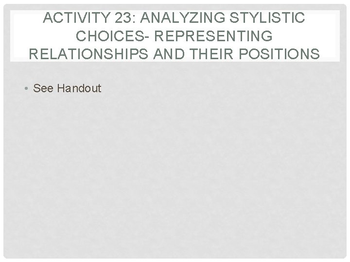 ACTIVITY 23: ANALYZING STYLISTIC CHOICES- REPRESENTING RELATIONSHIPS AND THEIR POSITIONS • See Handout ACTIVITY 23: ANALYZING STYLISTIC CHOICES- REPRESENTING RELATIONSHIPS AND THEIR POSITIONS • See Handout