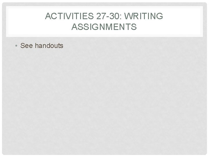 ACTIVITIES 27 -30: WRITING ASSIGNMENTS • See handouts ACTIVITIES 27 -30: WRITING ASSIGNMENTS • See handouts