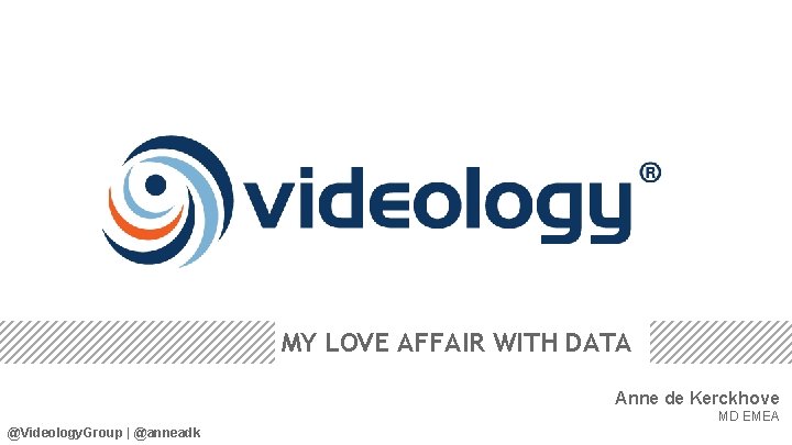 MY LOVE AFFAIR WITH DATA Anne de Kerckhove MD EMEA @Videology. Group | @anneadk