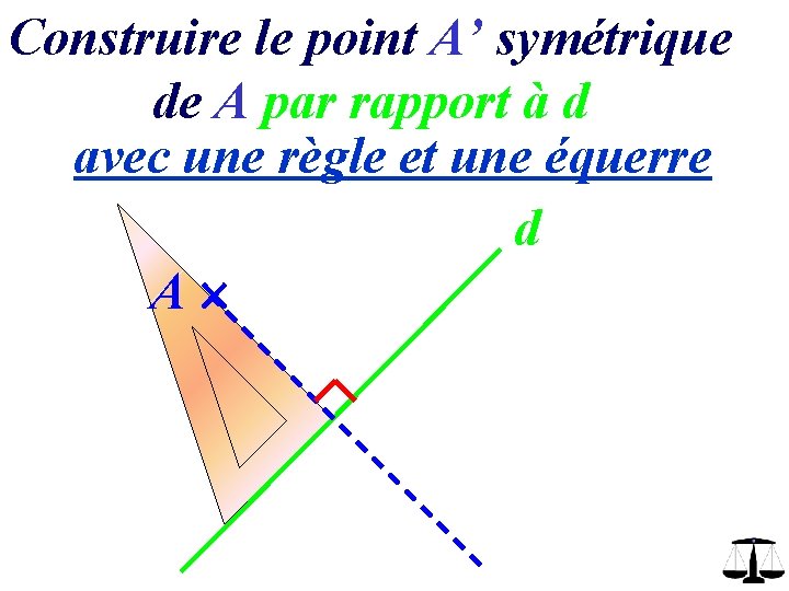 Construire le point A’ symétrique de A par rapport à d avec une règle Construire le point A’ symétrique de A par rapport à d avec une règle