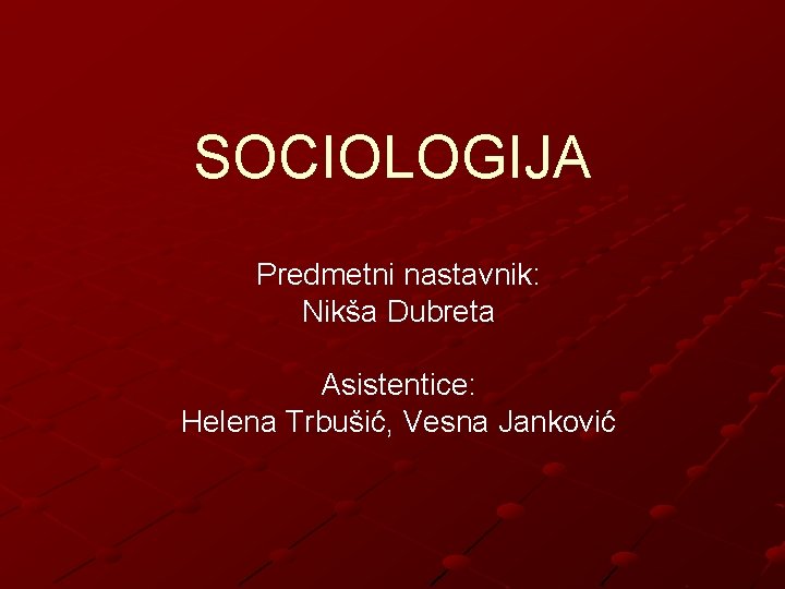 SOCIOLOGIJA Predmetni nastavnik: Nikša Dubreta Asistentice: Helena Trbušić, Vesna Janković 
