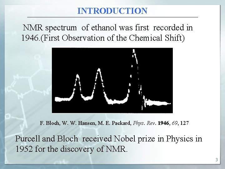 INTRODUCTION NMR spectrum of ethanol was first recorded in 1946. (First Observation of the