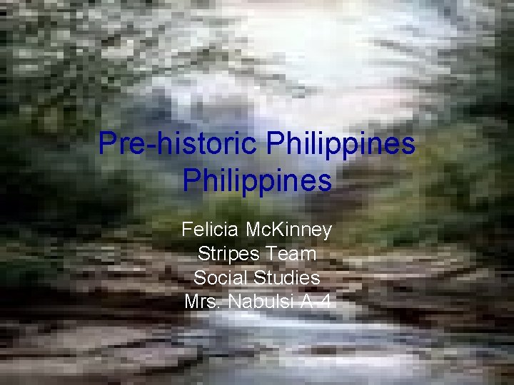 Pre-historic Philippines Felicia Mc. Kinney Stripes Team Social Studies Mrs. Nabulsi A-4 