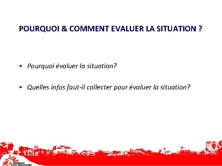 POURQUOI & COMMENT EVALUER LA SITUATION ? • Pourquoi évaluer la situation? • Quelles