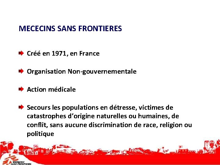 MECECINS SANS FRONTIERES Créé en 1971, en France Organisation Non-gouvernementale Action médicale Secours les