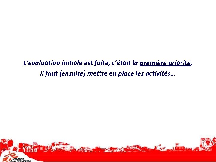 L’évaluation initiale est faite, c’était la première priorité, il faut (ensuite) mettre en place