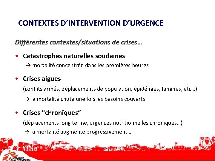 CONTEXTES D’INTERVENTION D’URGENCE Différentes contextes/situations de crises… • Catastrophes naturelles soudaines → mortalité concentrée