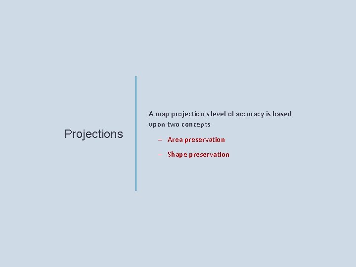 Projections A map projection's level of accuracy is based upon two concepts – Area