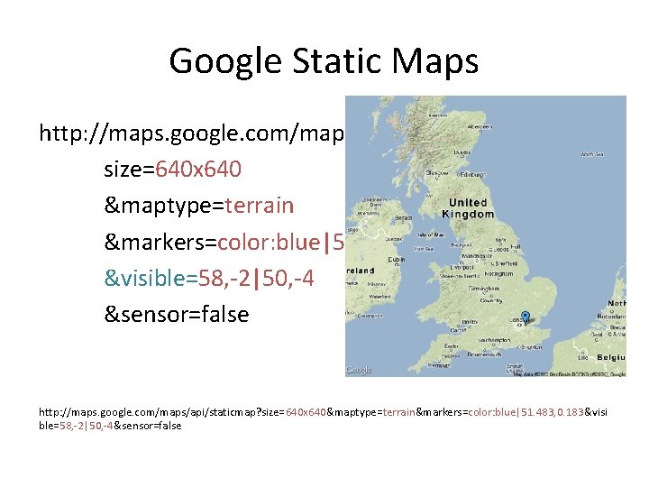 Google Static Maps http: //maps. google. com/maps/api/staticmap? size=640 x 640 &maptype=terrain &markers=color: blue|51. 483,