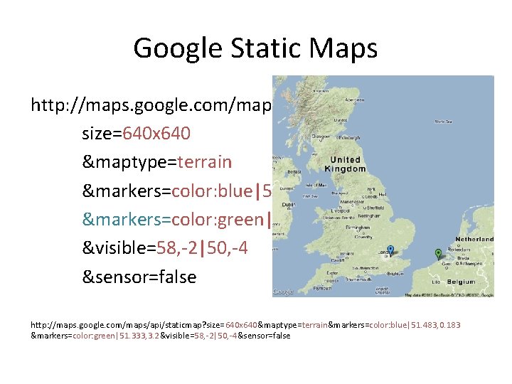 Google Static Maps http: //maps. google. com/maps/api/staticmap? size=640 x 640 &maptype=terrain &markers=color: blue|51. 483,