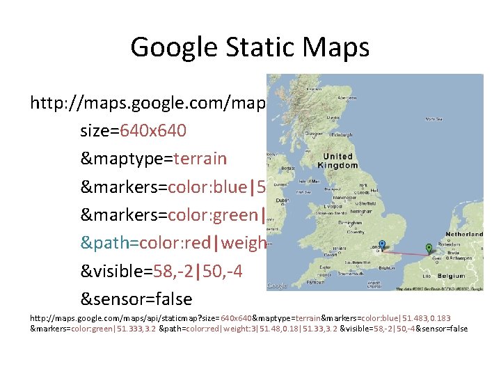 Google Static Maps http: //maps. google. com/maps/api/staticmap? size=640 x 640 &maptype=terrain &markers=color: blue|51. 483,