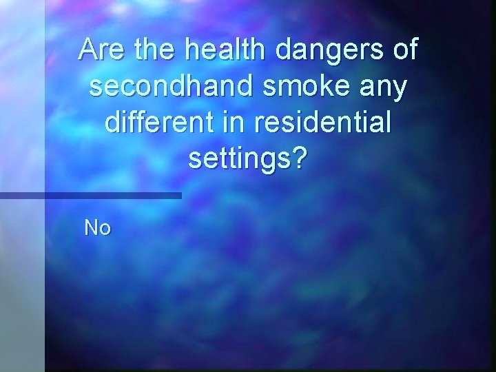 Are the health dangers of secondhand smoke any different in residential settings? No 