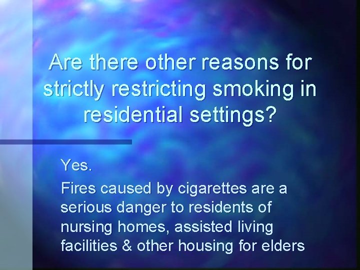 Are there other reasons for strictly restricting smoking in residential settings? Yes. Fires caused