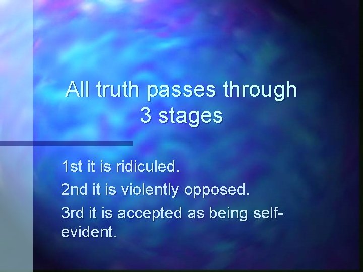 All truth passes through 3 stages 1 st it is ridiculed. 2 nd it