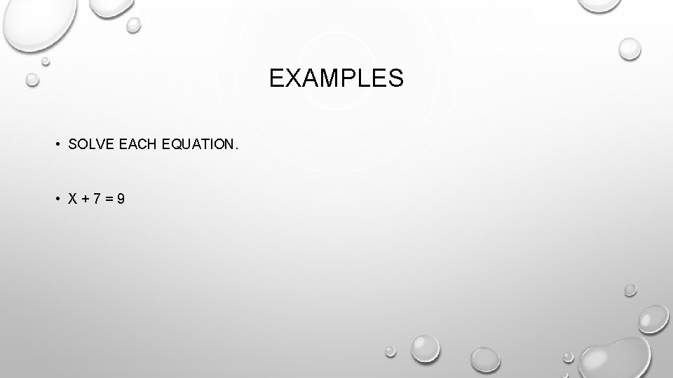 EXAMPLES • SOLVE EACH EQUATION. • X + 7 = 9 