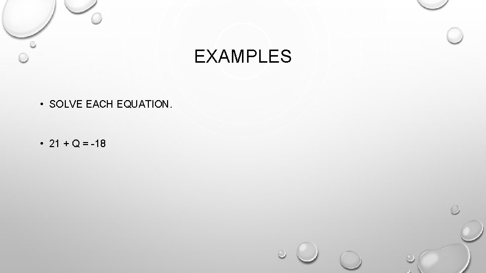 EXAMPLES • SOLVE EACH EQUATION. • 21 + Q = -18 