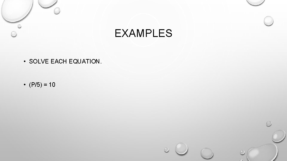 EXAMPLES • SOLVE EACH EQUATION. • (P/5) = 10 