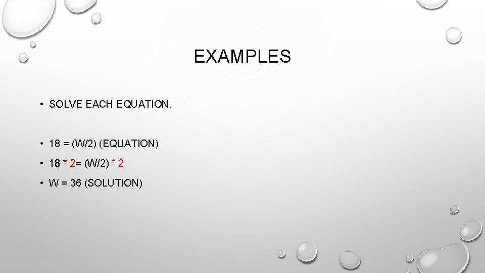 EXAMPLES • SOLVE EACH EQUATION. • 18 = (W/2) (EQUATION) • 18 * 2=