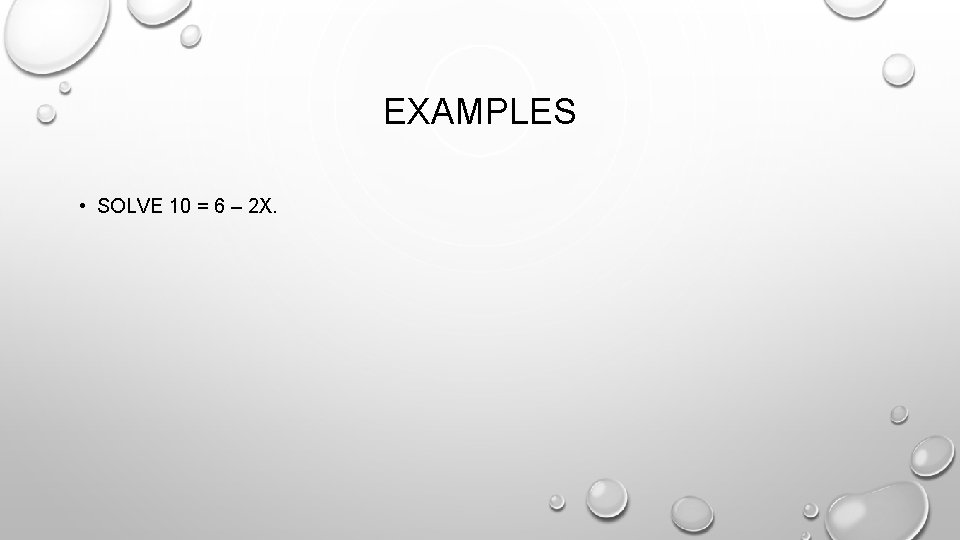 EXAMPLES • SOLVE 10 = 6 – 2 X. 