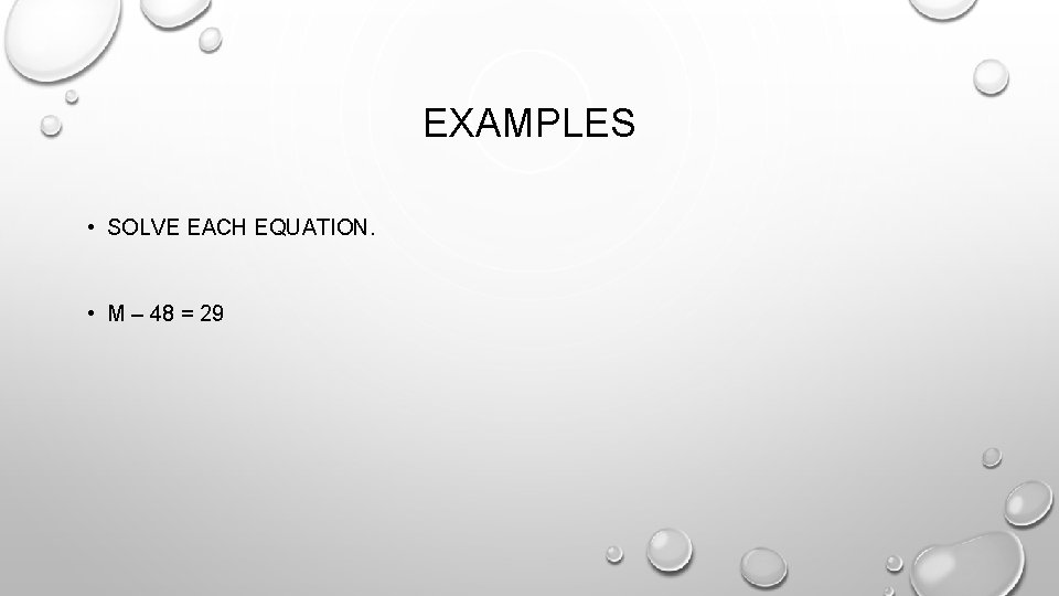 EXAMPLES • SOLVE EACH EQUATION. • M – 48 = 29 