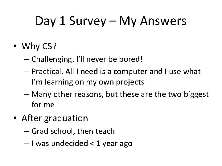 Day 1 Survey – My Answers • Why CS? – Challenging. I’ll never be