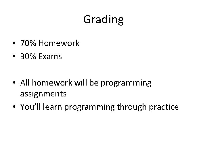 Grading • 70% Homework • 30% Exams • All homework will be programming assignments
