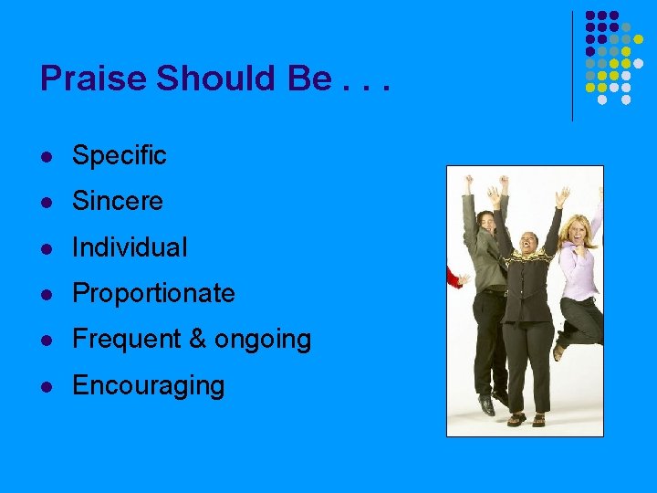 Praise Should Be. . . l Specific l Sincere l Individual l Proportionate l