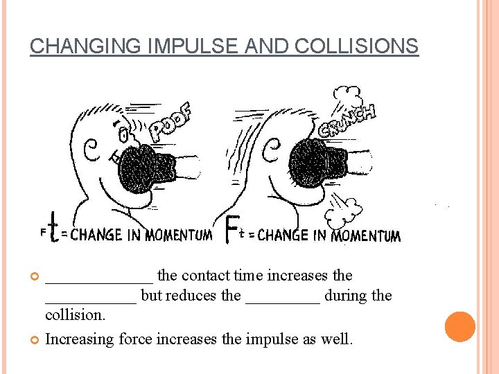 CHANGING IMPULSE AND COLLISIONS _______ the contact time increases the ______ but reduces the