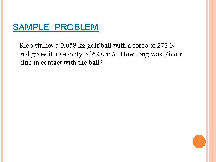 SAMPLE PROBLEM Rico strikes a 0. 058 kg golf ball with a force of