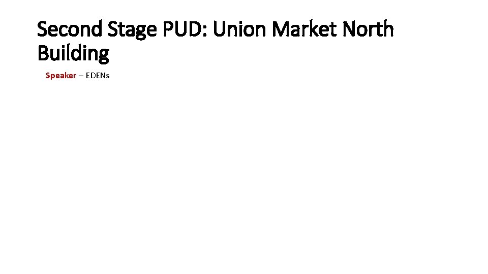 Second Stage PUD: Union Market North Building Speaker – EDENs 
