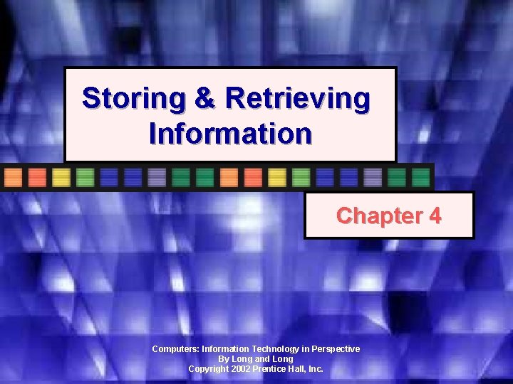 Storing & Retrieving Information Chapter 4 Computers: Information Technology in Perspective By Long and