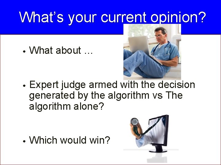 What’s your current opinion? • What about … • Expert judge armed with the