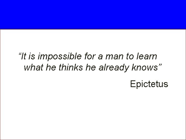 “It is impossible for a man to learn what he thinks he already knows”