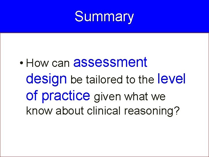 Summary • How can assessment design be tailored to the level of practice given