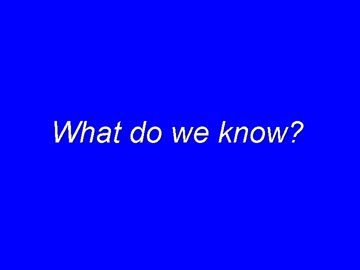 What do we know? 