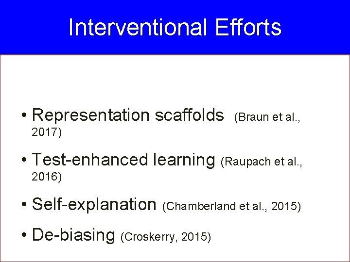 Interventional Efforts • Representation scaffolds (Braun et al. , 2017) • Test-enhanced learning (Raupach