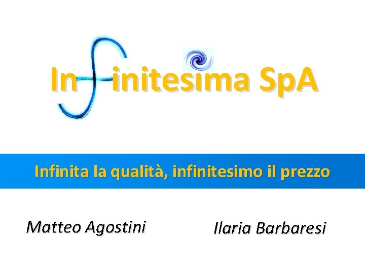 In initesima Sp. A Infinita la qualità, infinitesimo il prezzo Matteo Agostini Ilaria Barbaresi