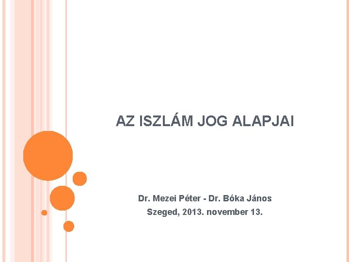 AZ ISZLÁM JOG ALAPJAI Dr. Mezei Péter - Dr. Bóka János Szeged, 2013. november