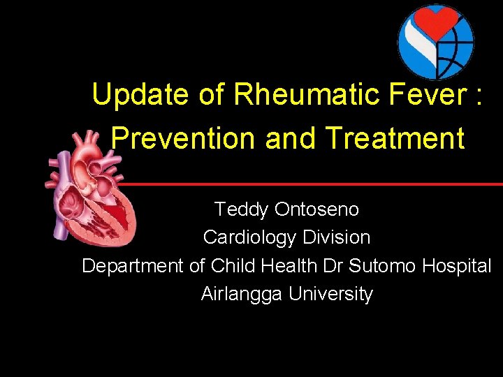 Update of Rheumatic Fever : Prevention and Treatment Teddy Ontoseno Cardiology Division Department of