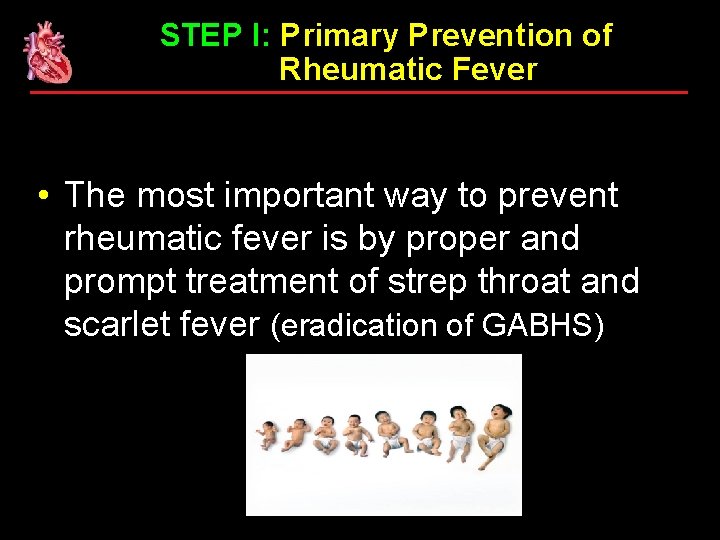 STEP I: Primary Prevention of Rheumatic Fever • The most important way to prevent