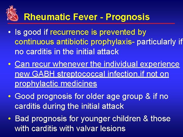 Rheumatic Fever - Prognosis • Is good if recurrence is prevented by continuous antibiotic