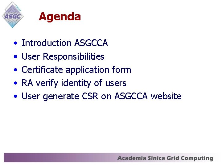 Agenda • • • Introduction ASGCCA User Responsibilities Certificate application form RA verify identity