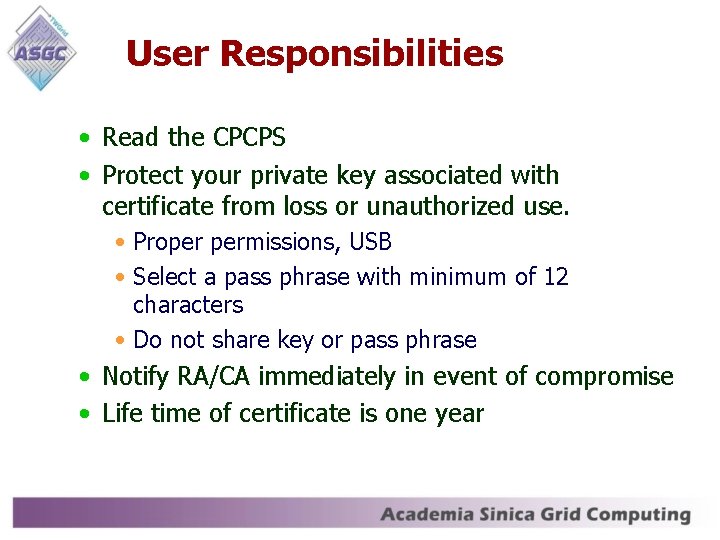 User Responsibilities • Read the CPCPS • Protect your private key associated with certificate