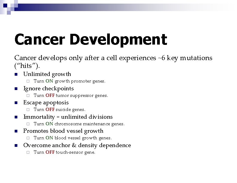 Cancer Development Cancer develops only after a cell experiences ~6 key mutations (“hits”). n