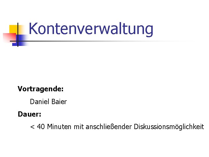 Kontenverwaltung Vortragende: Daniel Baier Dauer: < 40 Minuten mit anschließender Diskussionsmöglichkeit 