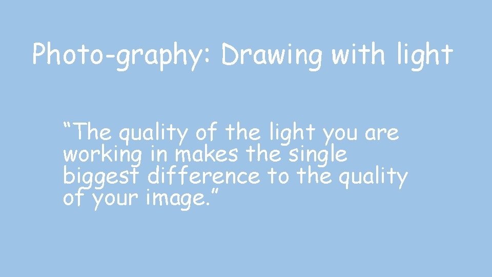 Photo-graphy: Drawing with light “The quality of the light you are working in makes