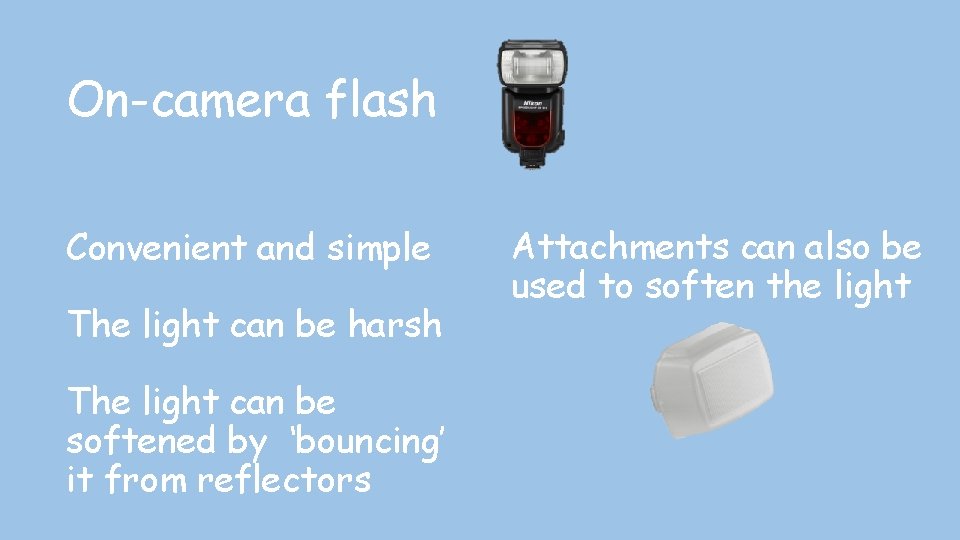 On-camera flash Convenient and simple The light can be harsh The light can be