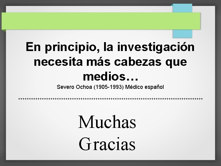 En principio, la investigación necesita más cabezas que medios… Severo Ochoa (1905 -1993) Médico