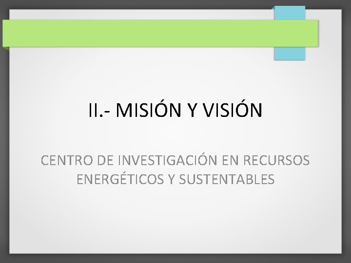 II. - MISIÓN Y VISIÓN CENTRO DE INVESTIGACIÓN EN RECURSOS ENERGÉTICOS Y SUSTENTABLES II. - MISIÓN Y VISIÓN CENTRO DE INVESTIGACIÓN EN RECURSOS ENERGÉTICOS Y SUSTENTABLES