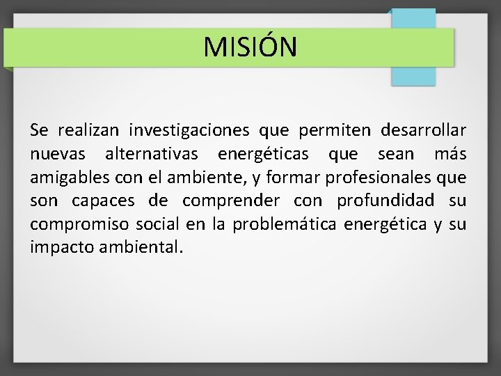 MISIÓN Se realizan investigaciones que permiten desarrollar nuevas alternativas energéticas que sean más amigables MISIÓN Se realizan investigaciones que permiten desarrollar nuevas alternativas energéticas que sean más amigables